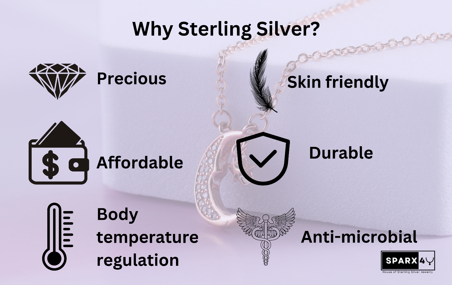 Why should we use Sterling Silver? Sterling silver jewelry is precious yet affordable, skin friendly, durable, has anti-microbial properties and also regulates the body temperature.